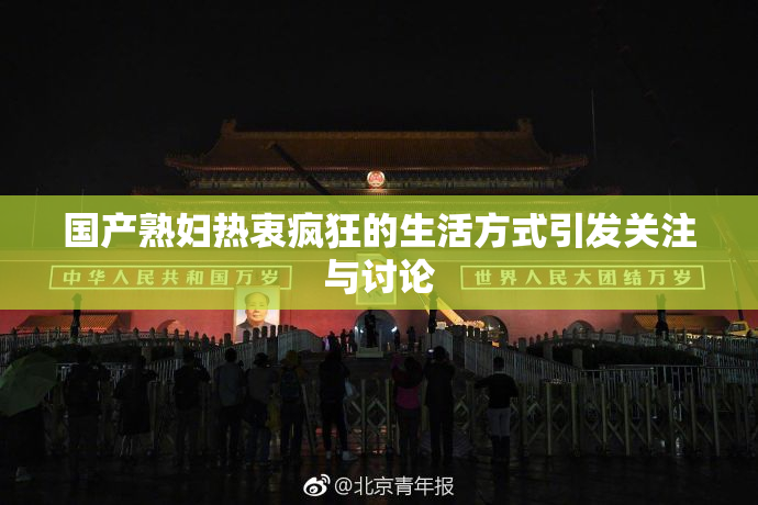 国产熟妇热衷疯狂的生活方式引发关注与讨论