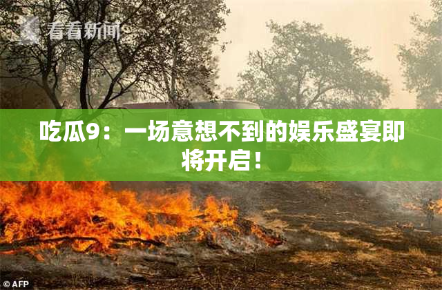 吃瓜9：一场意想不到的娱乐盛宴即将开启！