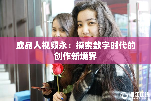 成品人视频永：探索数字时代的创作新境界