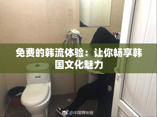 免费的韩流体验：让你畅享韩国文化魅力