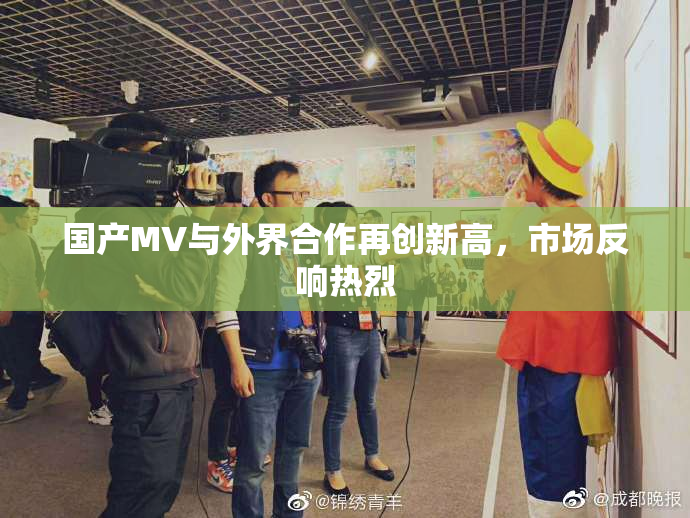 国产MV与外界合作再创新高，市场反响热烈