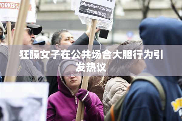 狂躁女子在公共场合大胆行为引发热议