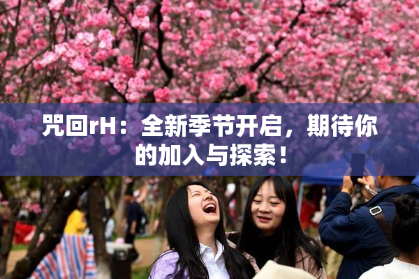 咒回rH：全新季节开启，期待你的加入与探索！