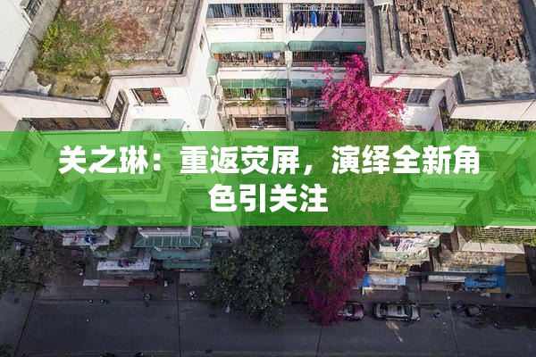 关之琳：重返荧屏，演绎全新角色引关注