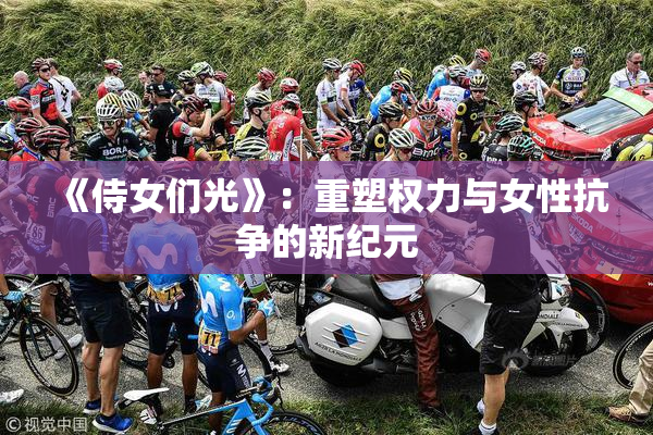 《侍女们光》：重塑权力与女性抗争的新纪元
