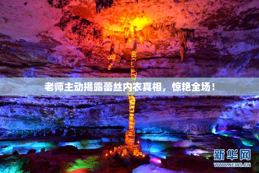 老师主动揭露蕾丝内衣真相，惊艳全场！