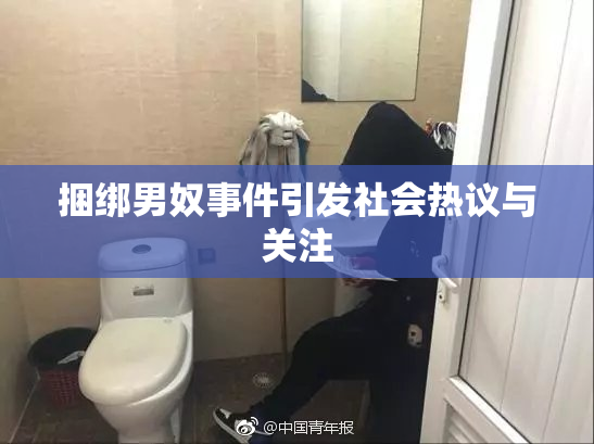 捆绑男奴事件引发社会热议与关注