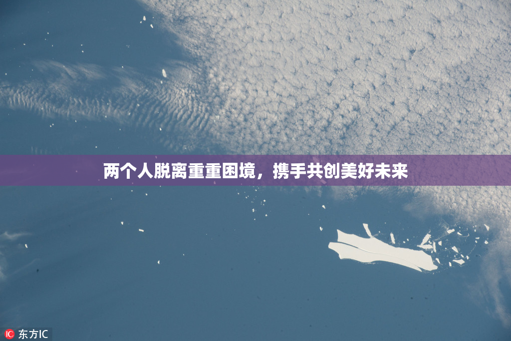 两个人脱离重重困境，携手共创美好未来