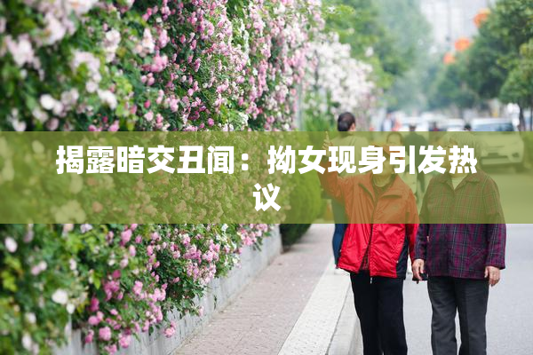 揭露暗交丑闻：拗女现身引发热议