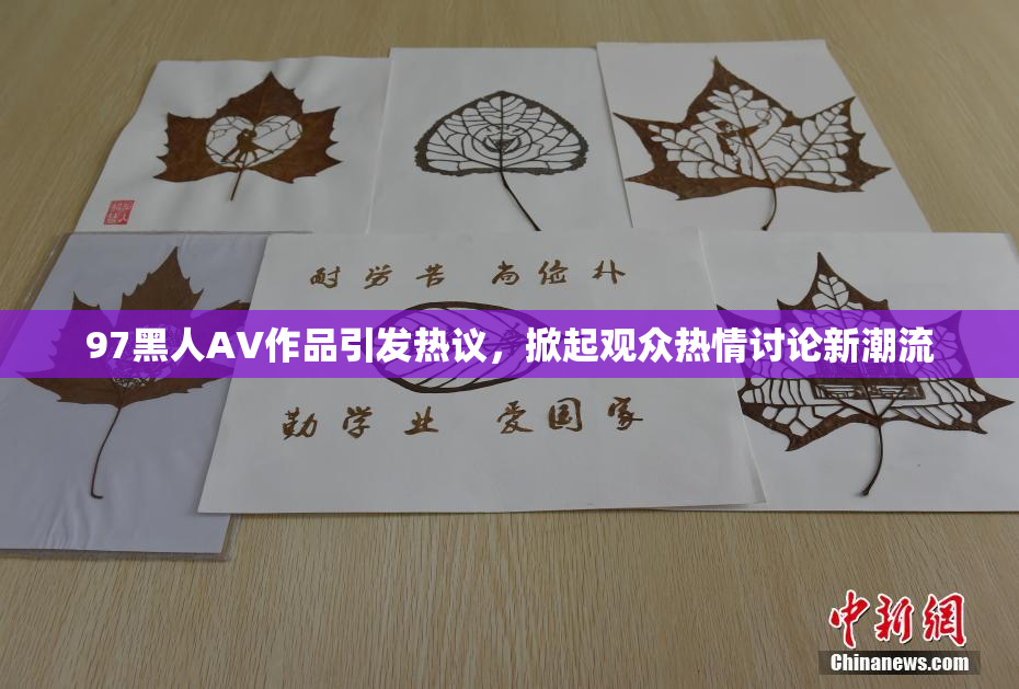 97黑人AV作品引发热议，掀起观众热情讨论新潮流