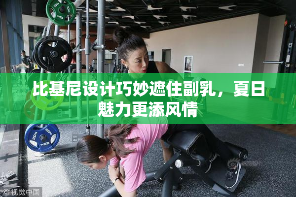 比基尼设计巧妙遮住副乳，夏日魅力更添风情