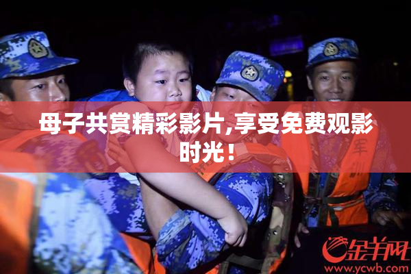 母子共赏精彩影片,享受免费观影时光！