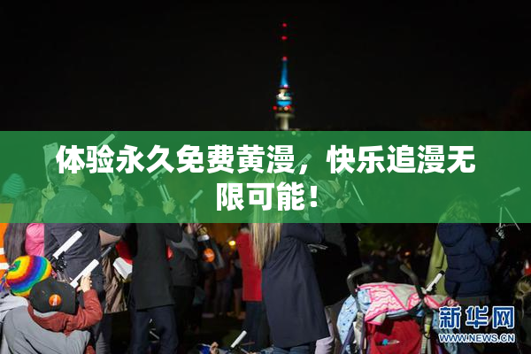 体验永久免费黄漫，快乐追漫无限可能！