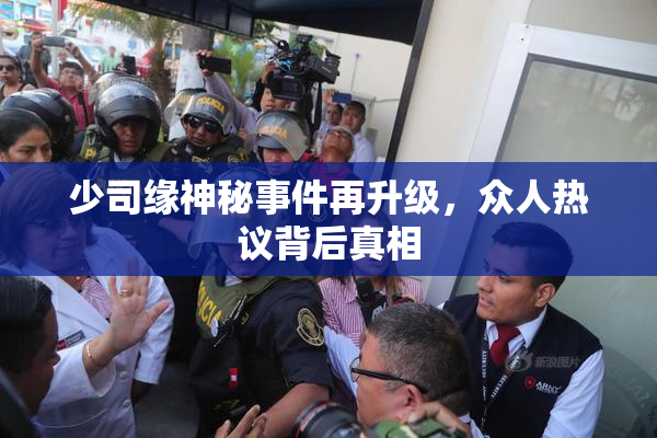 少司缘神秘事件再升级，众人热议背后真相