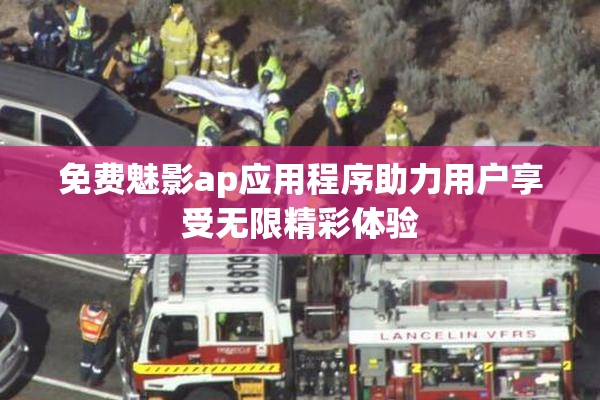 免费魅影ap应用程序助力用户享受无限精彩体验