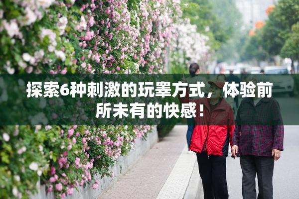 探索6种刺激的玩睾方式，体验前所未有的快感！