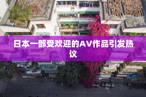日本一部受欢迎的AV作品引发热议