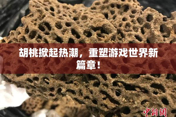 胡桃掀起热潮，重塑游戏世界新篇章！