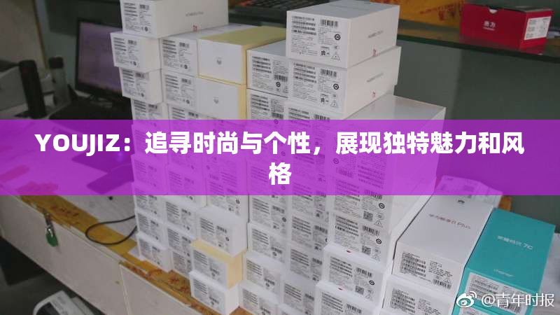 YOUJIZ：追寻时尚与个性，展现独特魅力和风格