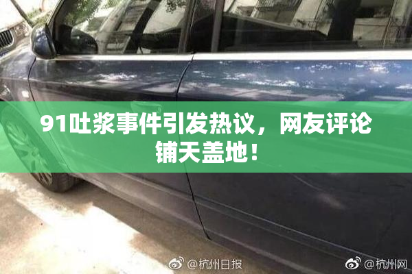 91吐浆事件引发热议，网友评论铺天盖地！
