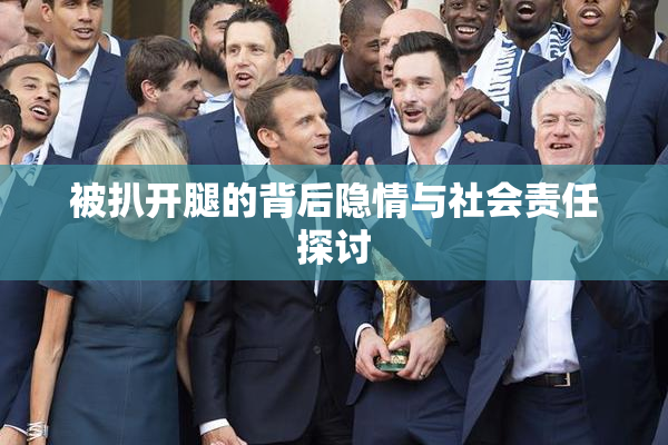 被扒开腿的背后隐情与社会责任探讨