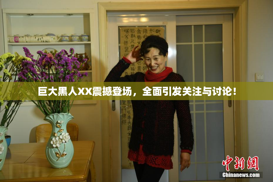 巨大黑人XX震撼登场，全面引发关注与讨论！