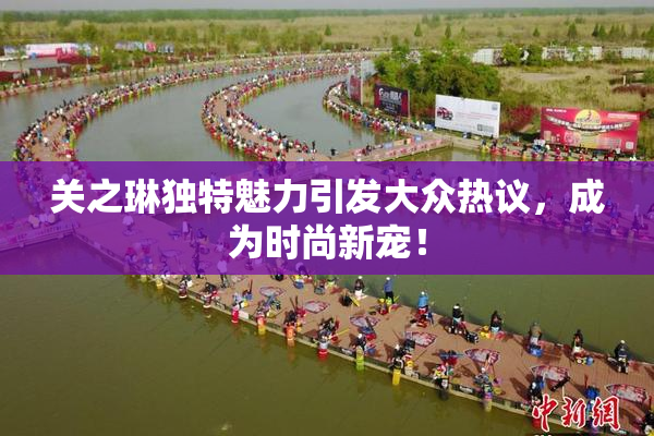 关之琳独特魅力引发大众热议，成为时尚新宠！