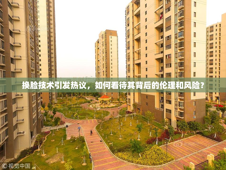 换脸技术引发热议，如何看待其背后的伦理和风险？