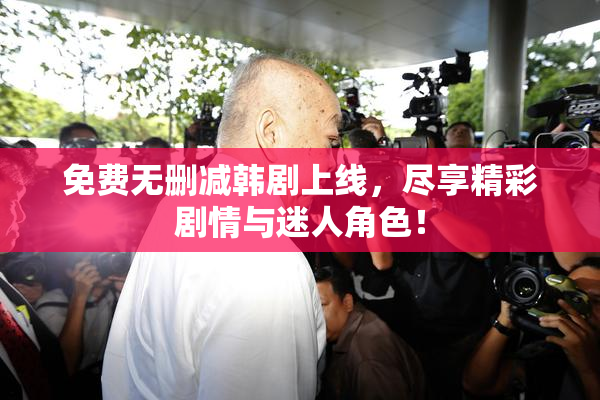 免费无删减韩剧上线，尽享精彩剧情与迷人角色！