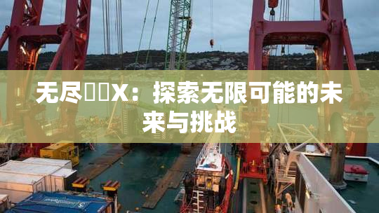 无尽❌‌X：探索无限可能的未来与挑战