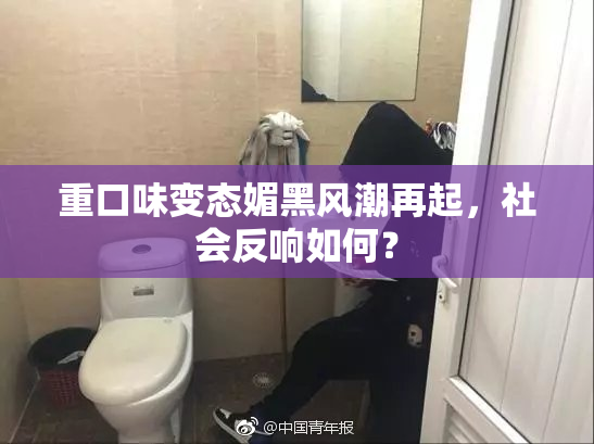 重口味变态媚黑风潮再起，社会反响如何？