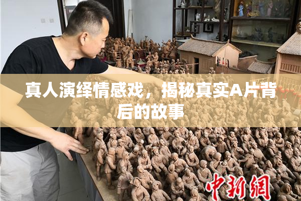 真人演绎情感戏，揭秘真实A片背后的故事