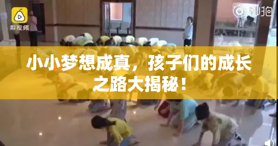 小小梦想成真，孩子们的成长之路大揭秘！