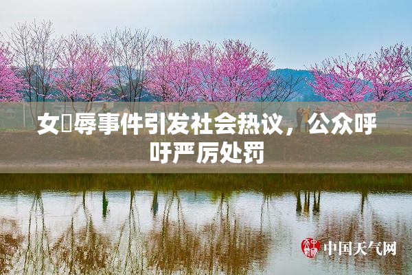 女婬辱事件引发社会热议，公众呼吁严厉处罚