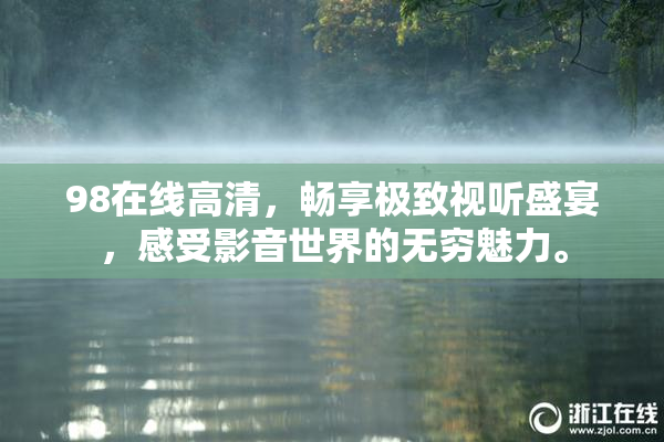 98在线高清，畅享极致视听盛宴，感受影音世界的无穷魅力。