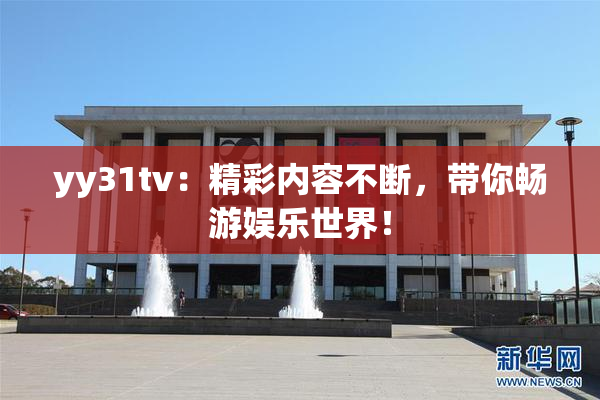 yy31tv：精彩内容不断，带你畅游娱乐世界！