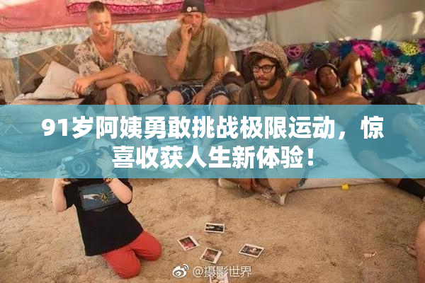 91岁阿姨勇敢挑战极限运动，惊喜收获人生新体验！