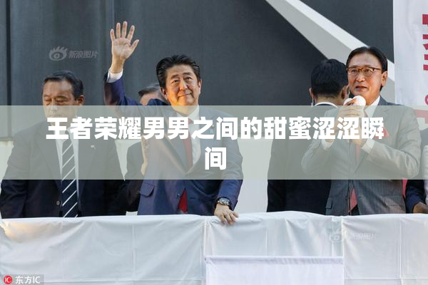 王者荣耀男男之间的甜蜜涩涩瞬间