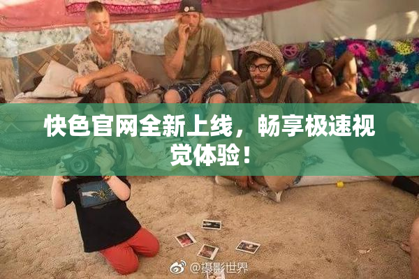 快色官网全新上线，畅享极速视觉体验！