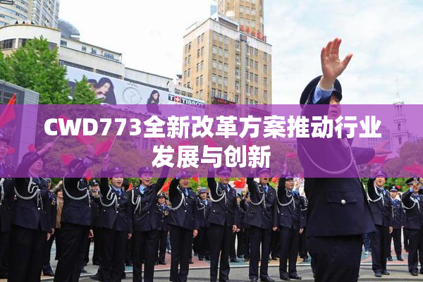 CWD773全新改革方案推动行业发展与创新