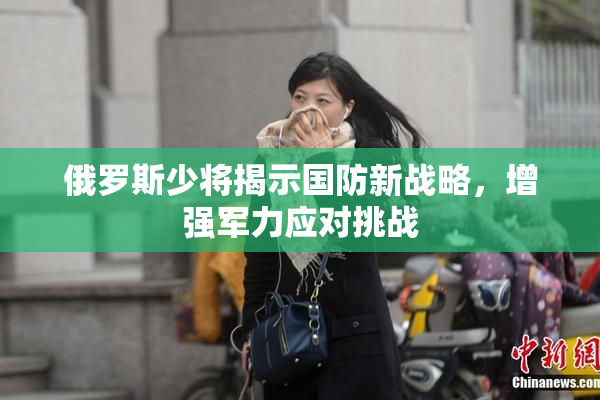 俄罗斯少将揭示国防新战略，增强军力应对挑战