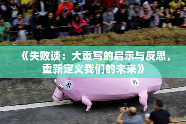 《失败谈：大重写的启示与反思，重新定义我们的未来》