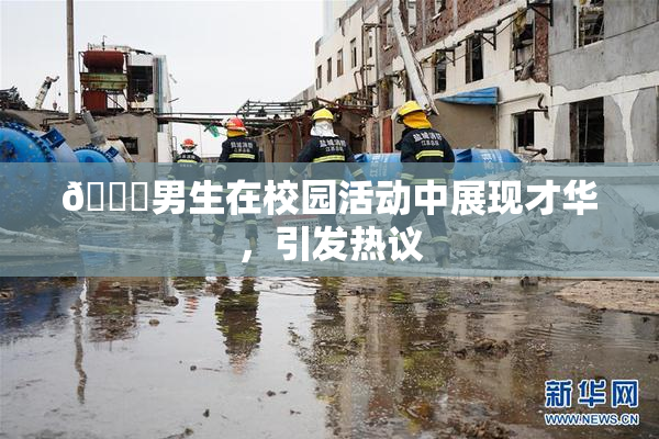 🔞男生在校园活动中展现才华，引发热议