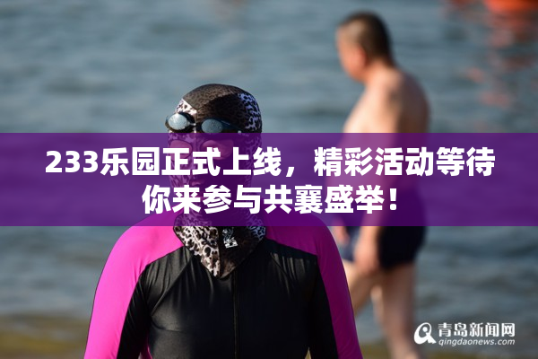 233乐园正式上线，精彩活动等待你来参与共襄盛举！