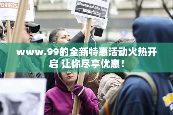 www.99的全新特惠活动火热开启 让你尽享优惠！