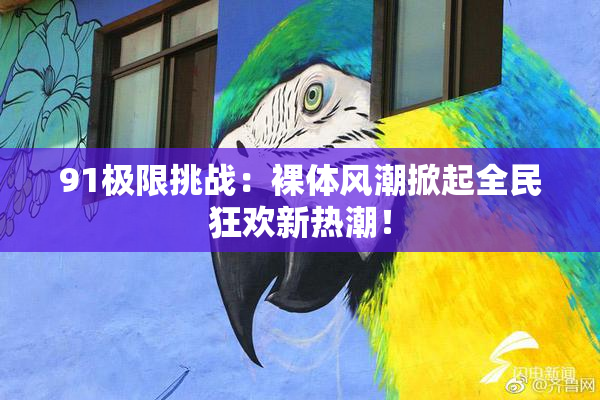 91极限挑战：裸体风潮掀起全民狂欢新热潮！