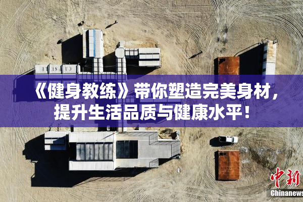 《健身教练》带你塑造完美身材，提升生活品质与健康水平！