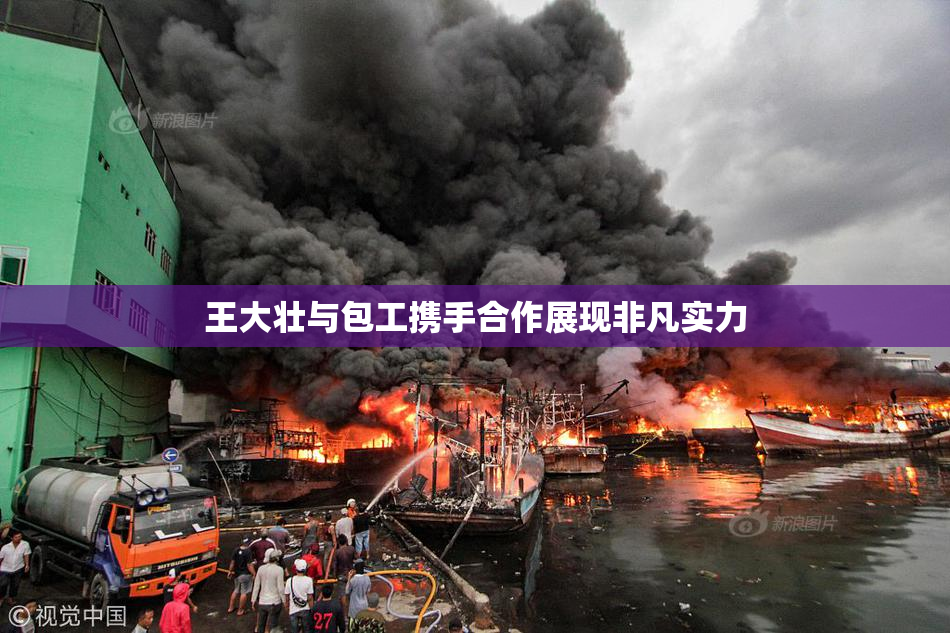 王大壮与包工携手合作展现非凡实力