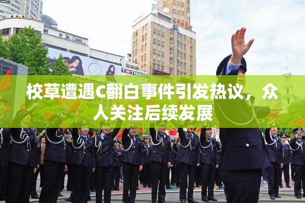 校草遭遇C翻白事件引发热议，众人关注后续发展