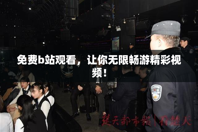 免费b站观看，让你无限畅游精彩视频！